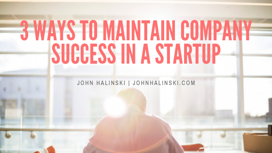 3 Ways To Maintain Success in a Startup