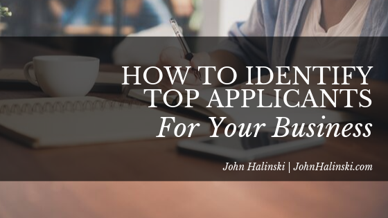 How To Identify Top Applicants For Your Business John Halinski