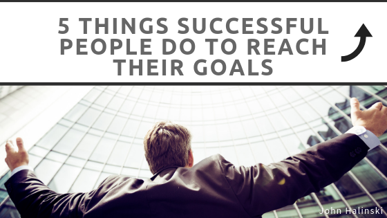 5 Things Successful People Do to Reach Their Goals